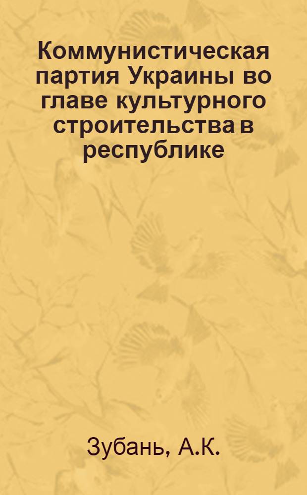 Коммунистическая партия Украины во главе культурного строительства в республике (1945-1952 гг.) : Автореф. дис. на соискание учен. степени д-ра ист. наук : (570)