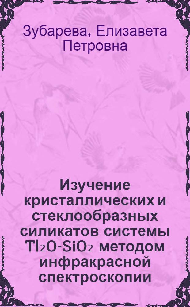 Изучение кристаллических и стеклообразных силикатов системы Tl₂O-SiO₂ методом инфракрасной спектроскопии : Автореф. дис. на соиск. учен. степени канд. физ.-мат. наук : (01.04.05)