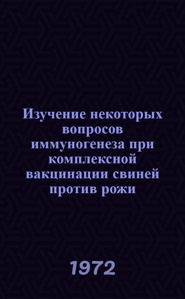 Изучение некоторых вопросов иммуногенеза при комплексной вакцинации свиней против рожи, болезни Ауески и лептоспироза : Автореф. дис. на соискание учен. степени канд. вет. наук : (803)