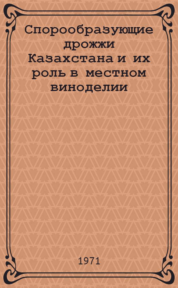 Спорообразующие дрожжи Казахстана и их роль в местном виноделии : Автореф. дис. на соискание учен. степени д-ра биол. наук : (096)