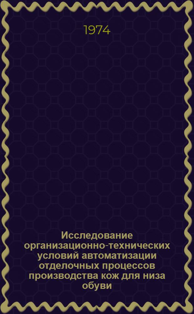 Исследование организационно-технических условий автоматизации отделочных процессов производства кож для низа обуви : Автореф. дис. на соиск. учен. степени канд. техн. наук : (08.00.05)