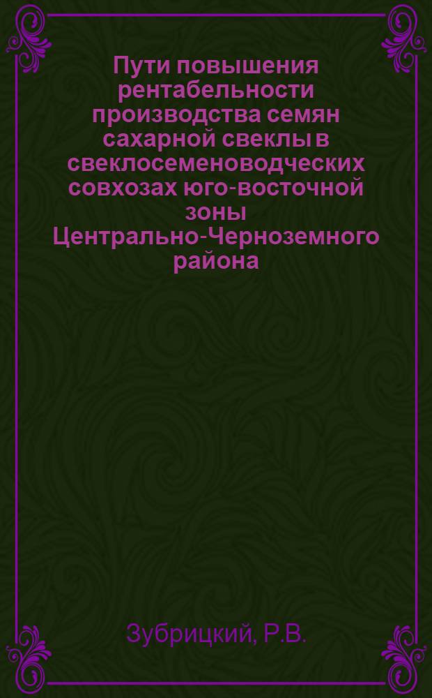 Пути повышения рентабельности производства семян сахарной свеклы в свеклосеменоводческих совхозах юго-восточной зоны Центрально-Черноземного района : (На примере семеноводч. свеклосовхозов Тамбов., Липец., Воронеж. обл.) : Автореф. дис. на соиск. учен. степени канд. экон. наук : (08.594)