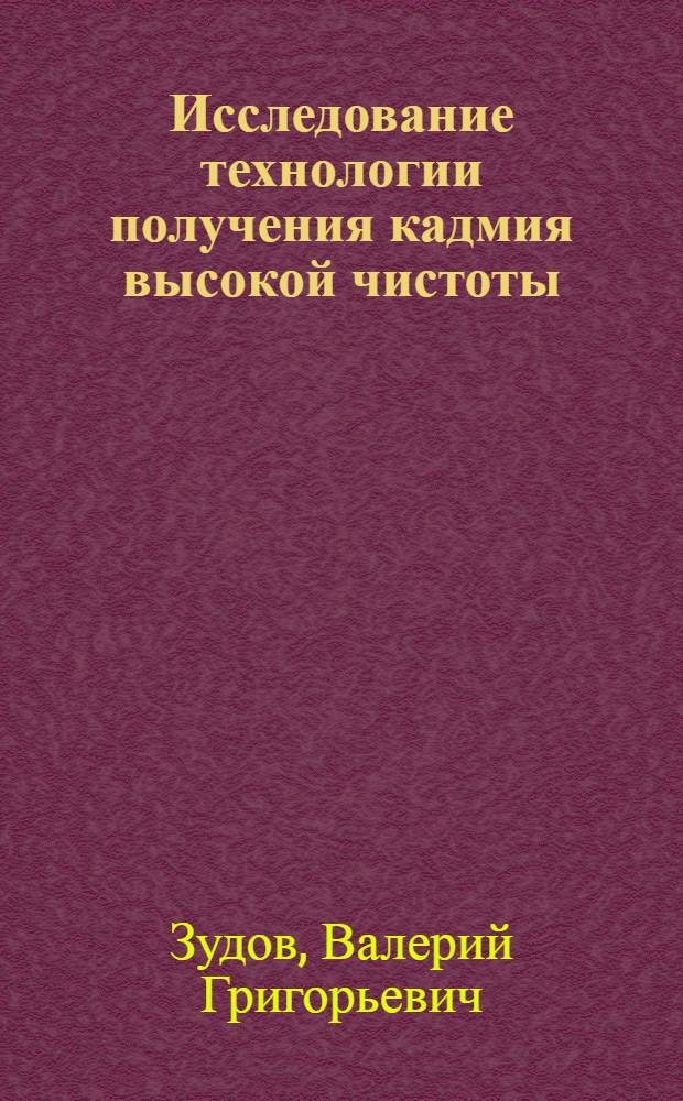 Исследование технологии получения кадмия высокой чистоты : Автореф. дис. на соиск. учен. степени канд. техн. наук