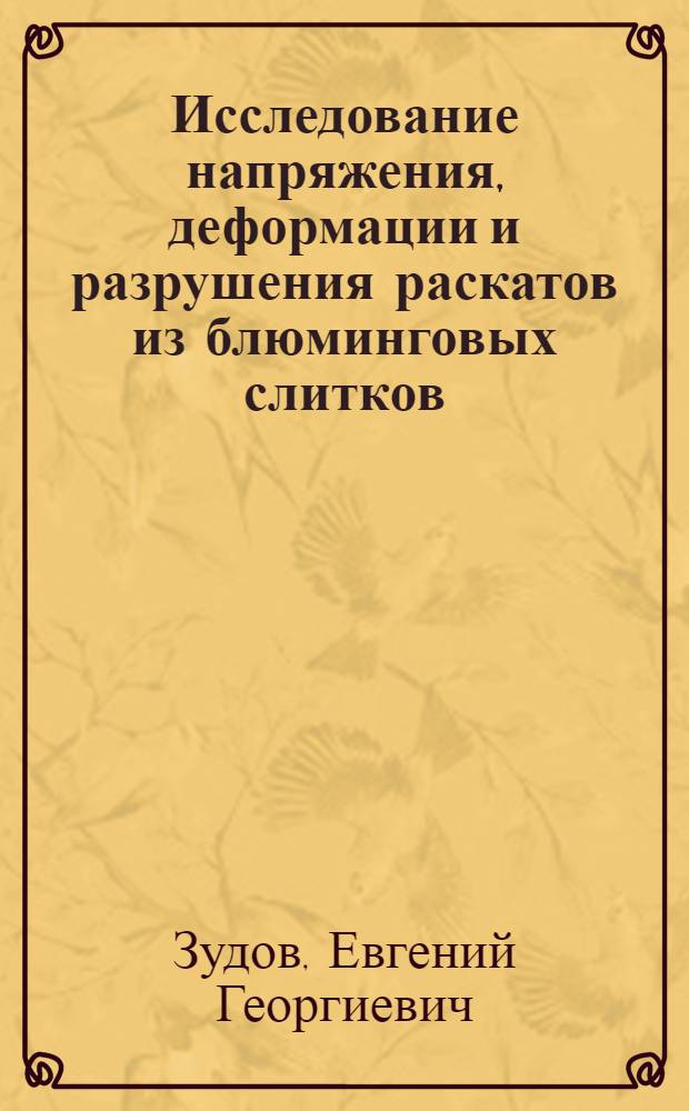Исследование напряжения, деформации и разрушения раскатов из блюминговых слитков : Автореф. дис. на соиск. учен. степени канд. техн. наук : (05.16.05)