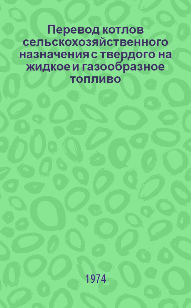 Перевод котлов сельскохозяйственного назначения с твердого на жидкое и газообразное топливо : (Метод. пособие для студентов фак. механизации и электрификации сельск. хоз-ва и слушателей курсов повышения квалификации)