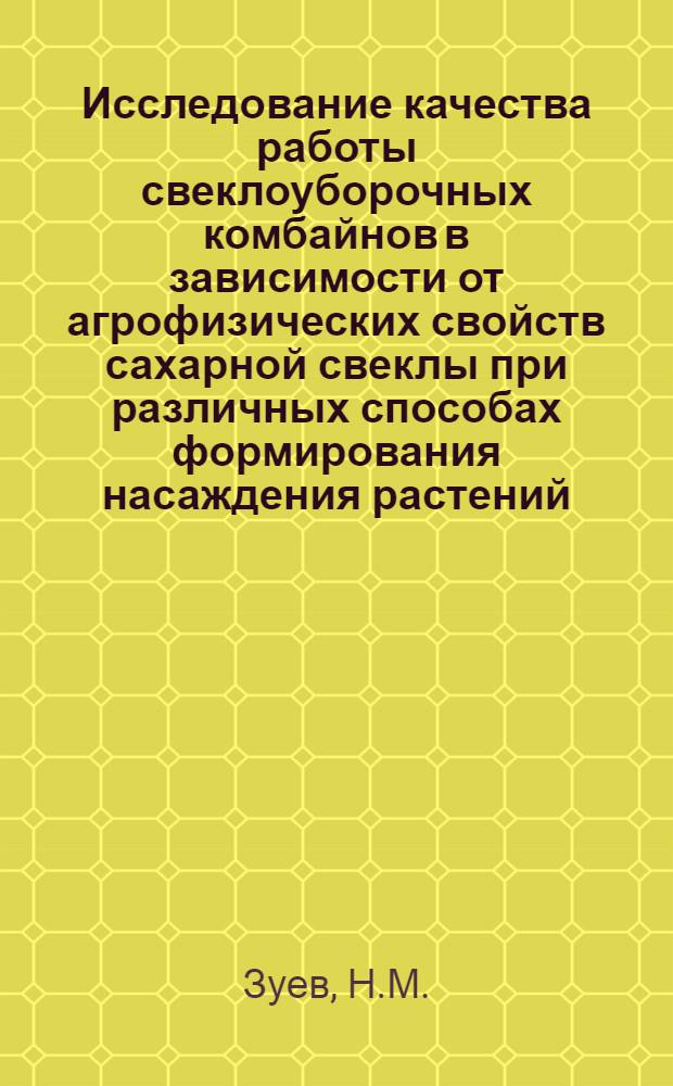Исследование качества работы свеклоуборочных комбайнов в зависимости от агрофизических свойств сахарной свеклы при различных способах формирования насаждения растений : Автореф. дис. на соискание учен. степени канд. техн. наук : (410)