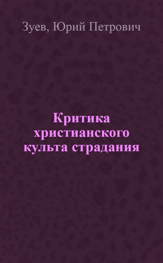 Критика христианского культа страдания : Автореф. дис. на соискание учен. степени канд. философ. наук : (625)