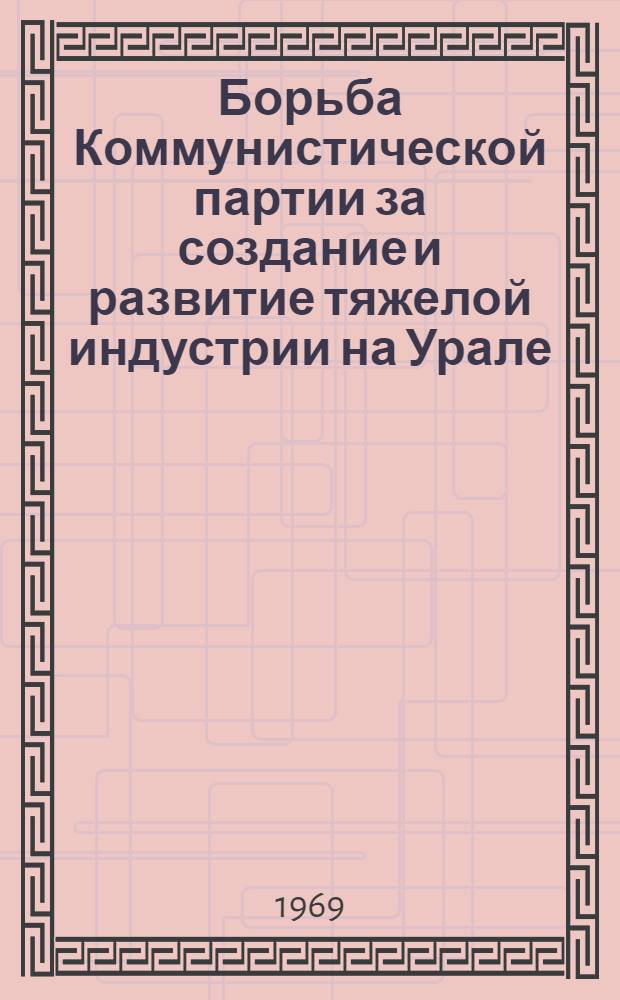 Борьба Коммунистической партии за создание и развитие тяжелой индустрии на Урале (1926-1932 гг.) : Автореф. дис. на соискание учен. степени д-ра ист. наук : (570)