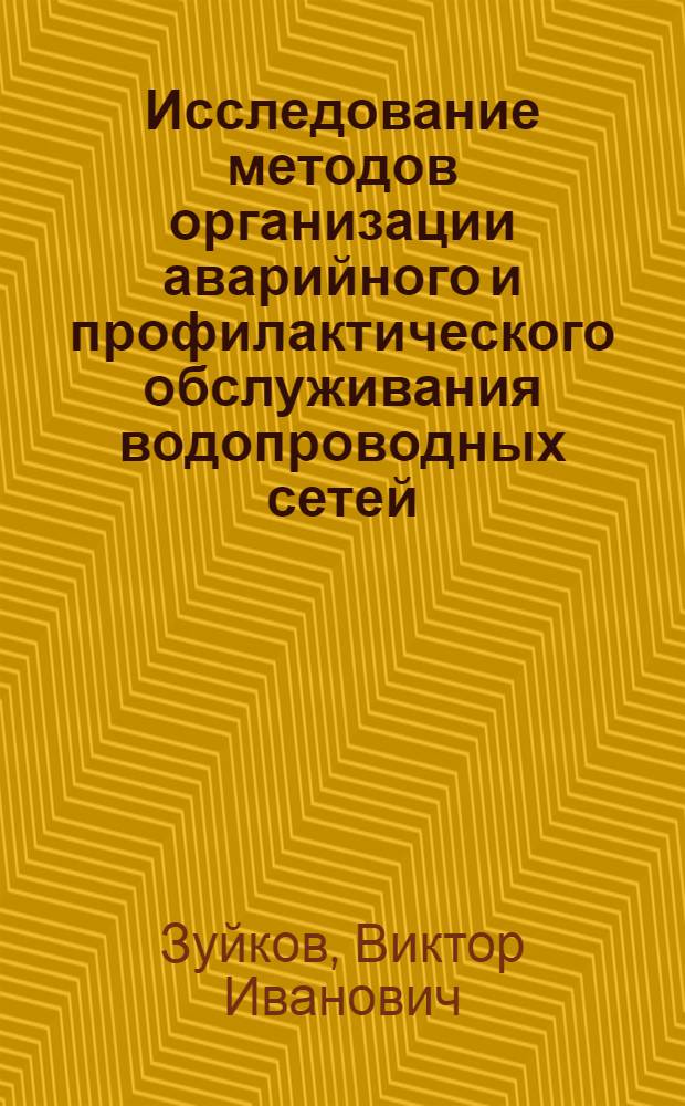 Исследование методов организации аварийного и профилактического обслуживания водопроводных сетей : Автореф. дис. на соиск. учен. степени канд. техн. наук : (05.23.04)