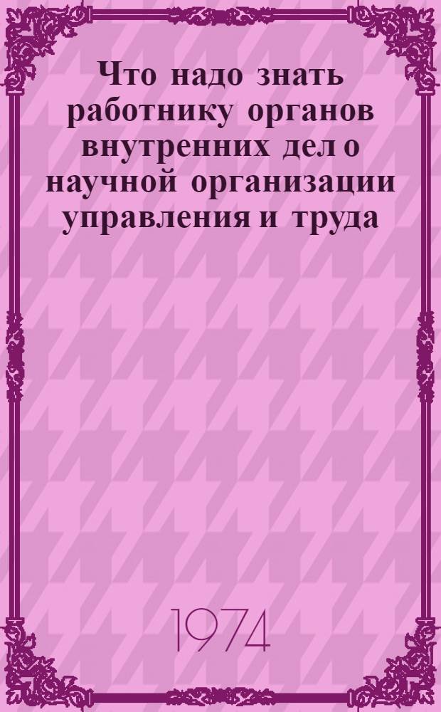 Что надо знать работнику органов внутренних дел о научной организации управления и труда : Учеб. пособие