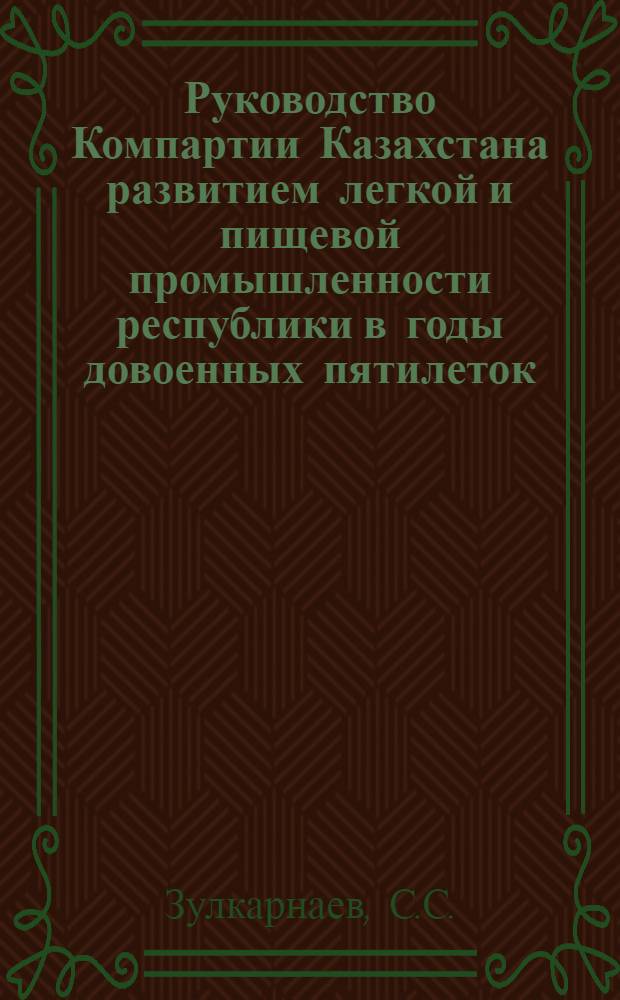 Руководство Компартии Казахстана развитием легкой и пищевой промышленности республики в годы довоенных пятилеток (1928-1941 гг.) : Автореф. дис. на соискание учен. степени канд. ист. наук : (07.570)