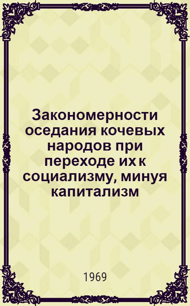 Закономерности оседания кочевых народов при переходе их к социализму, минуя капитализм : Автореф. дис. на соискание учен. степени канд. филос. наук : (620)