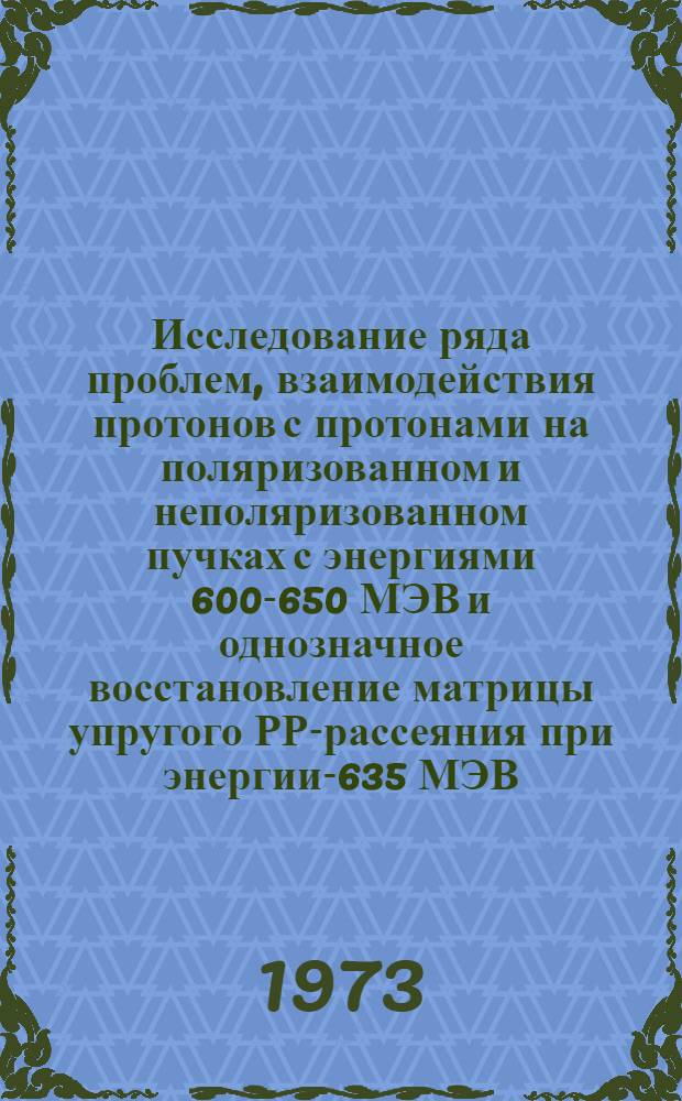 Исследование ряда проблем, взаимодействия протонов с протонами на поляризованном и неполяризованном пучках с энергиями 600-650 МЭВ и однозначное восстановление матрицы упругого РР-рассеяния при энергии-635 МЭВ : Автореф. дис. на соиск. ученой степени д-ра физ.-мат. наук