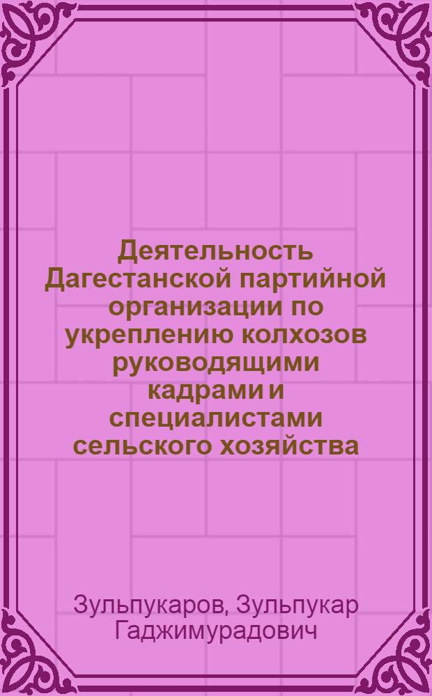 Деятельность Дагестанской партийной организации по укреплению колхозов руководящими кадрами и специалистами сельского хозяйства (1953-1959 гг.) : Автореф. дис. на соиск. учен. степени канд. ист. наук : (07.00.01)