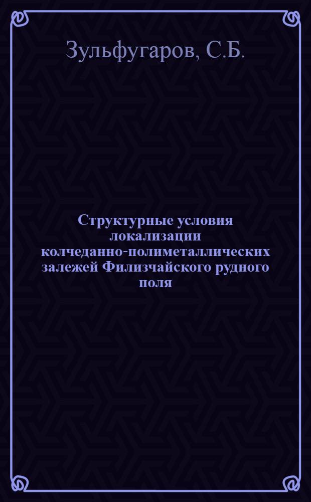 Структурные условия локализации колчеданно-полиметаллических залежей Филизчайского рудного поля : Автореф. дис. на соискание учен. степени канд. геол.-минерал. наук : (04133)