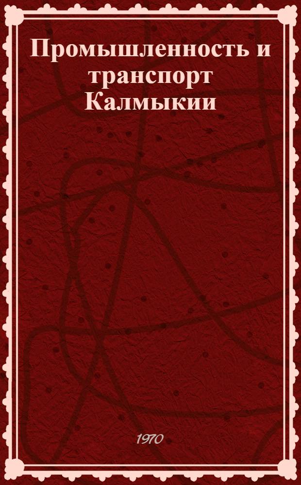 Промышленность и транспорт Калмыкии : (Состояние и проблемы развития пром-сти и транспорта Калм. АССР)