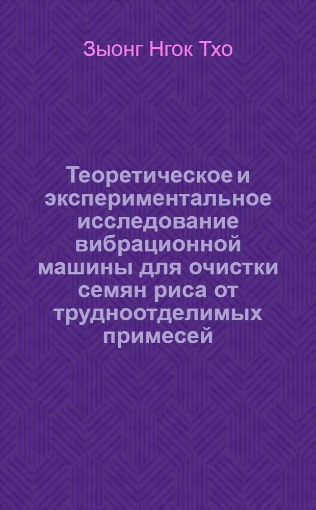Теоретическое и экспериментальное исследование вибрационной машины для очистки семян риса от трудноотделимых примесей (сорняков) в условиях работы в Демократической Республике Вьетнам : Автореферат дис. на соискание учен. степени канд. техн. наук