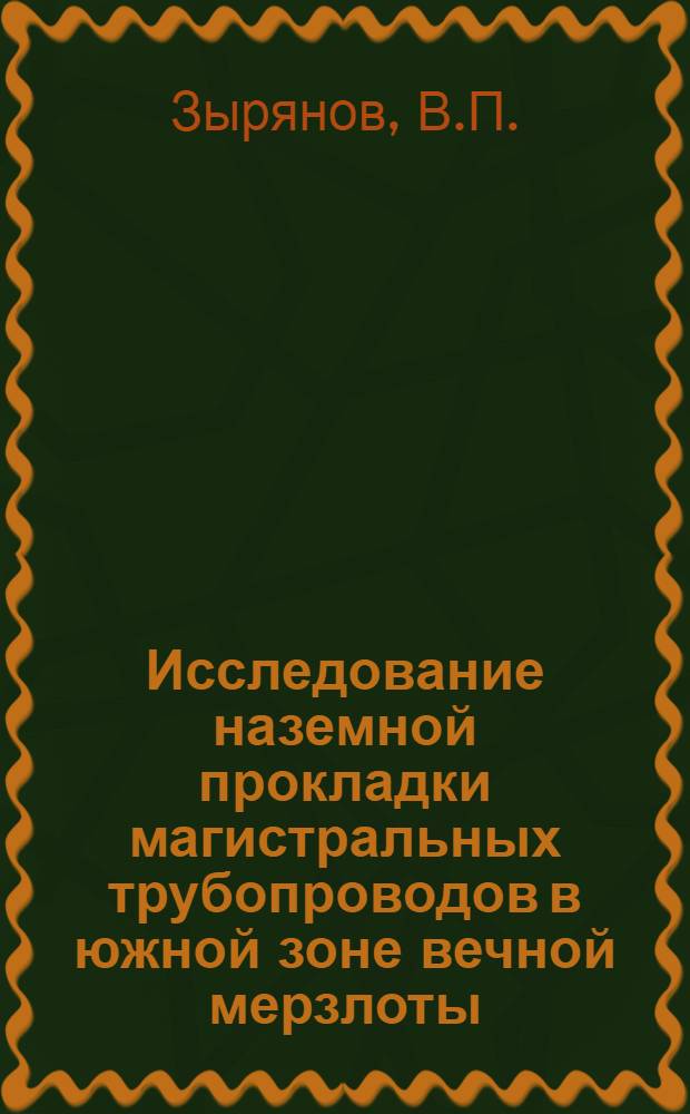 Исследование наземной прокладки магистральных трубопроводов в южной зоне вечной мерзлоты : Автореф. дис. на соискание учен. степени канд. техн. наук : (05.316)