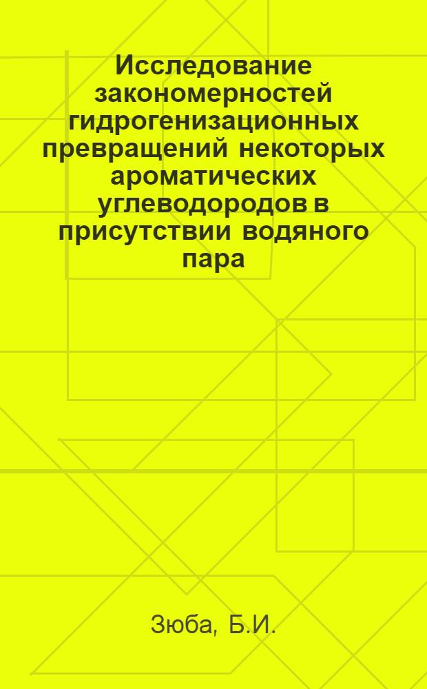 Исследование закономерностей гидрогенизационных превращений некоторых ароматических углеводородов в присутствии водяного пара : Автореф. дис. на соискание учен. степени канд. хим. наук : (072)