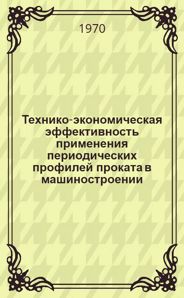 Технико-экономическая эффективность применения периодических профилей проката в машиностроении : Автореф. дис. на соискание учен. степени канд. экон. наук : (08.594)