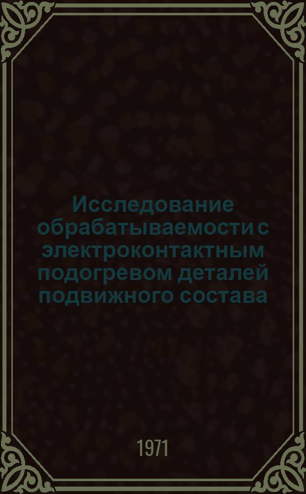 Исследование обрабатываемости с электроконтактным подогревом деталей подвижного состава, изготовленных из стали Г13Л : Автореф. дис. на соискание учен. степени канд. техн. наук : (433)