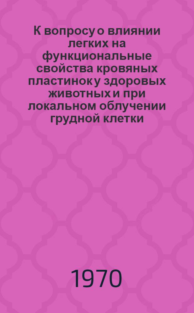К вопросу о влиянии легких на функциональные свойства кровяных пластинок у здоровых животных и при локальном облучении грудной клетки : Автореферат дис. на соискание учен. степени канд. мед. наук