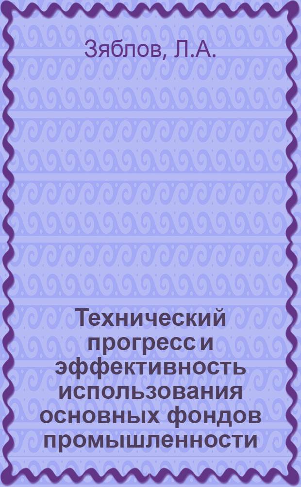 Технический прогресс и эффективность использования основных фондов промышленности : Автореф. дис. на соиск. учен. степени канд. экон. наук