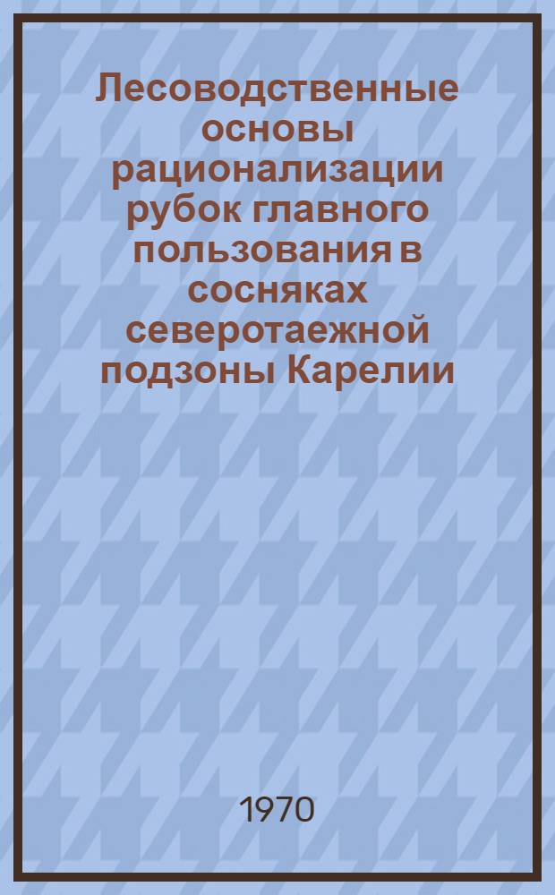 Лесоводственные основы рационализации рубок главного пользования в сосняках северотаежной подзоны Карелии : Автореф. дис. на соискание учен. степени канд. с.-х. наук : (06.562)