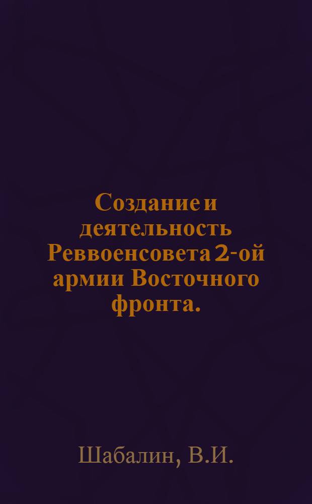Создание и деятельность Реввоенсовета 2-ой армии Восточного фронта. (Сентябрь 1918 - июль 1919 гг.) : Автореф. дис. на соиск. учен. степени канд. ист. наук : (571)