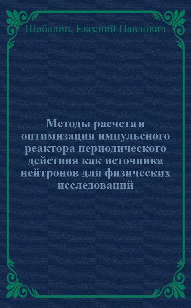 Методы расчета и оптимизация импульсного реактора периодического действия как источника нейтронов для физических исследований : Автореф. дис. на соиск. учен. степени канд. техн. наук : Специальность 260 - приборы эксперим. физики