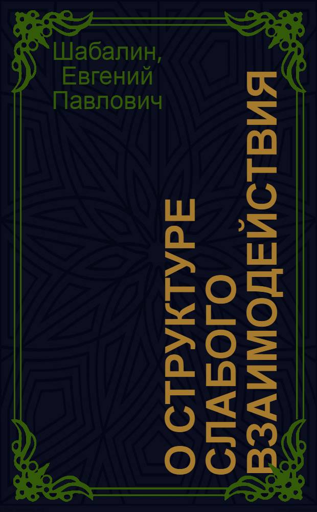 О структуре слабого взаимодействия : Автореф. дис. на соиск. учен. степени д-ра физ.-мат. наук : (01.04.02)