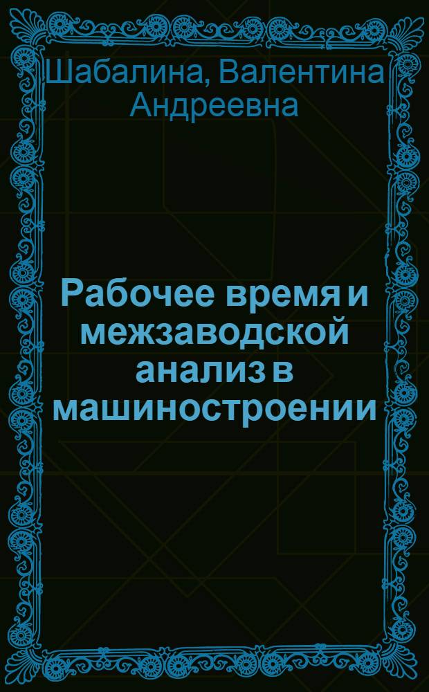 Рабочее время и межзаводской анализ в машиностроении : Автореф. дис. на соиск. учен. степени канд. экон. наук : (594)