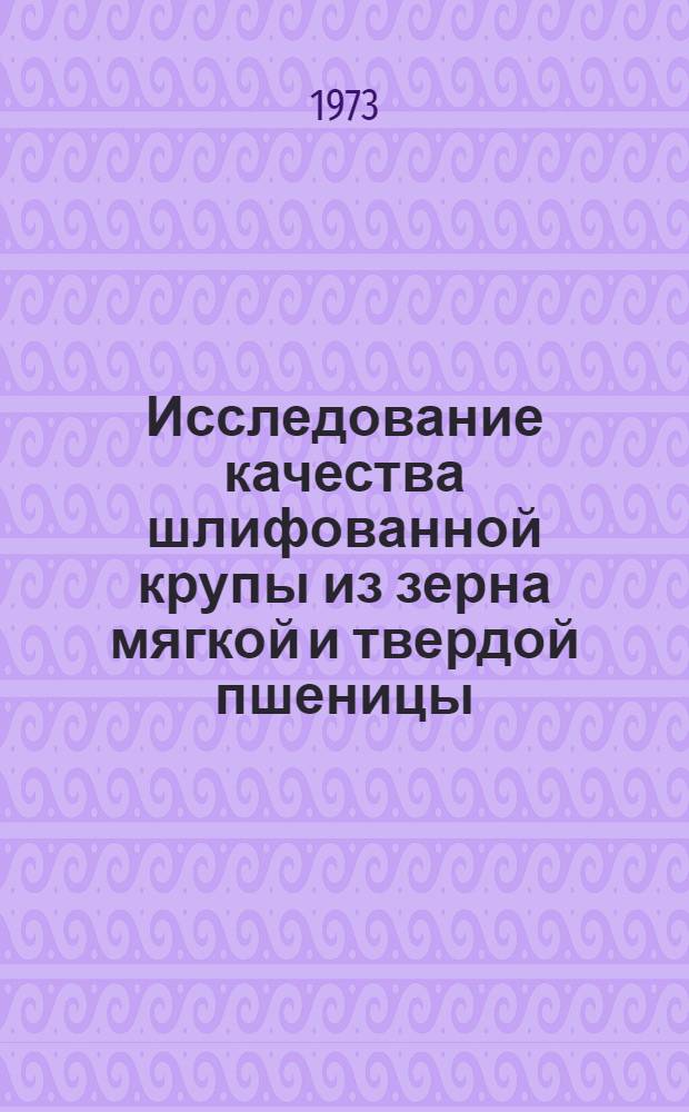Исследование качества шлифованной крупы из зерна мягкой и твердой пшеницы : Автореф. дис. на соиск. учен. степени канд. техн. наук : (05.18.15)