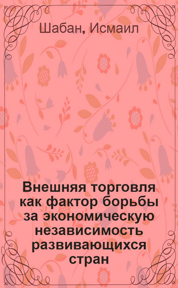 Внешняя торговля как фактор борьбы за экономическую независимость развивающихся стран : (На примере Сирии) : Автореф. дис. на соиск. учен. степени канд. экон. наук : (08.00.17)