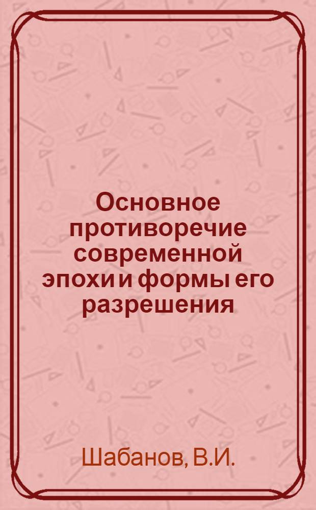 Основное противоречие современной эпохи и формы его разрешения : Учеб. пособие