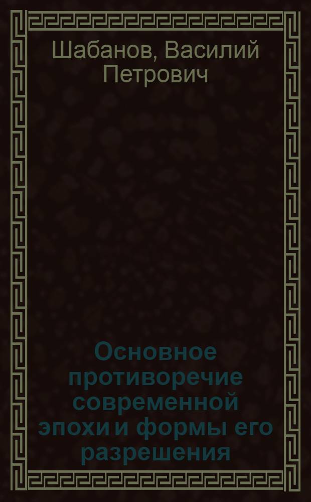 Основное противоречие современной эпохи и формы его разрешения : Автореф. дис. на соискание учен. степени канд. философ. наук