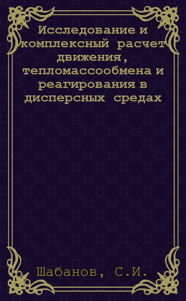 Исследование и комплексный расчет движения, тепломассообмена и реагирования в дисперсных средах : Автореф. дис. на соискание учен. степени д-ра техн. наук : (053)