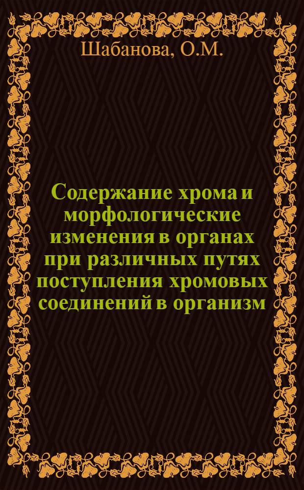 Содержание хрома и морфологические изменения в органах при различных путях поступления хромовых соединений в организм : Автореф. дис. на соиск. учен. степени канд. биол. наук : (775)