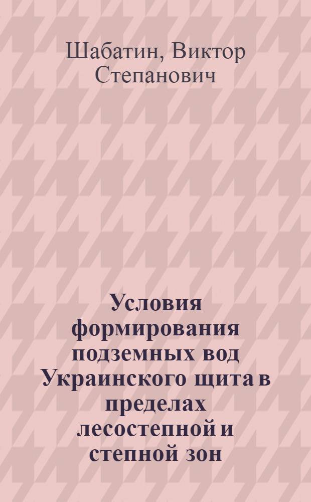 Условия формирования подземных вод Украинского щита в пределах лесостепной и степной зон : Автореф. дис. на соискание учен. степени канд. геол.-минерал. наук : (125)