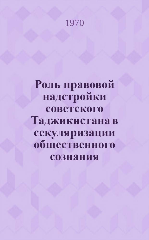 Роль правовой надстройки советского Таджикистана в секуляризации общественного сознания : Автореф. дис. на соискание учен. степени канд. юрид. наук : (710)