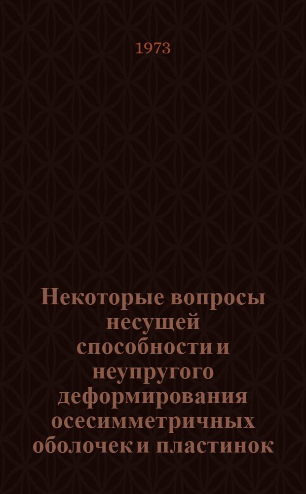 Некоторые вопросы несущей способности и неупругого деформирования осесимметричных оболочек и пластинок : Автореф. дис. на соиск. учен. степени д-ра физ.-мат. наук : (01.023)
