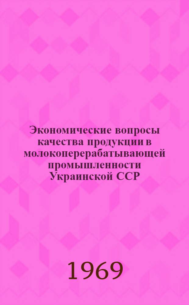 Экономические вопросы качества продукции в молокоперерабатывающей промышленности Украинской ССР : Автореф. дис. на соискание учен. степени канд. экон. наук : (594)