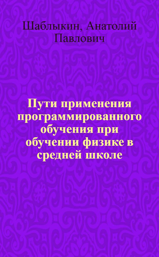 Пути применения программированного обучения при обучении физике в средней школе : Автореф. дис. на соискание учен. степени канд. пед. наук : (732)