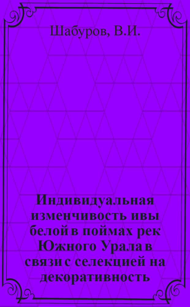 Индивидуальная изменчивость ивы белой в поймах рек Южного Урала в связи с селекцией на декоративность : Автореф. дис. на соискание учен. степени канд. с.-х. наук : (06.560)