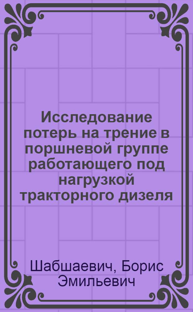 Исследование потерь на трение в поршневой группе работающего под нагрузкой тракторного дизеля : Автореф. дис. на соиск. учен. степени канд. техн. наук : (05.04.02)