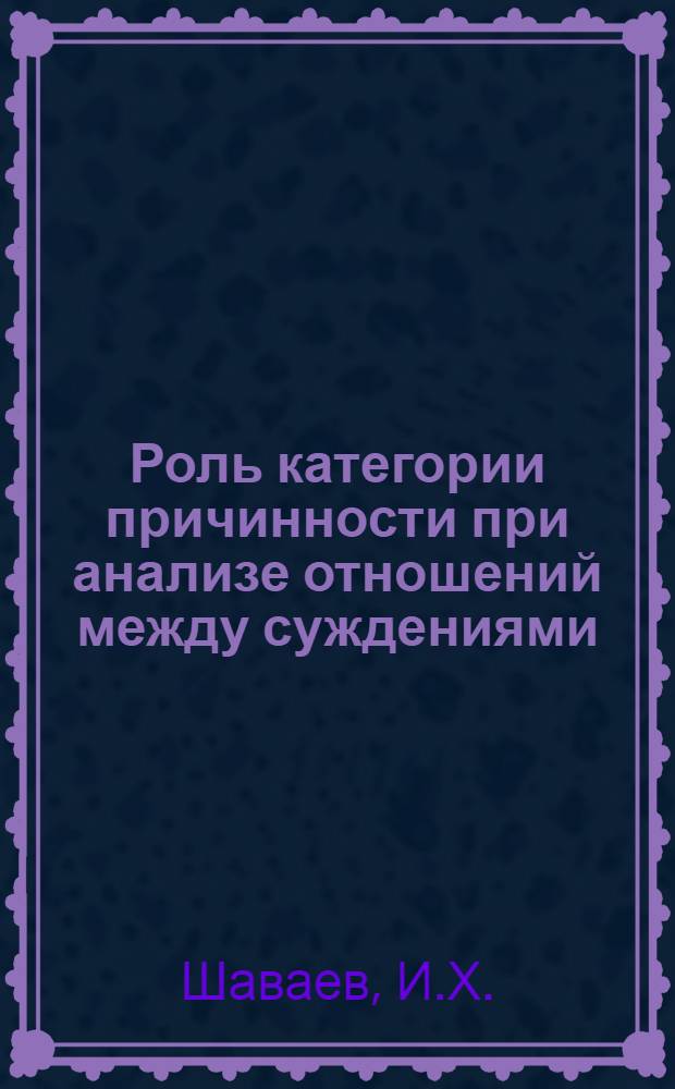 Роль категории причинности при анализе отношений между суждениями : Автореф. дис. на соискание учен. степени канд. философ. наук : (620)