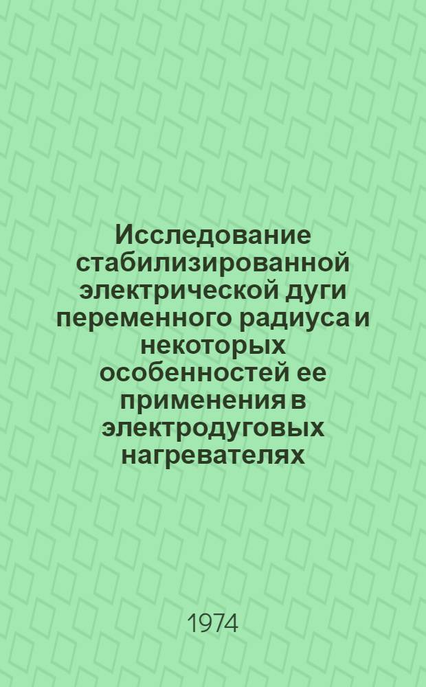 Исследование стабилизированной электрической дуги переменного радиуса и некоторых особенностей ее применения в электродуговых нагревателях : Автореф. дис. на соиск. учен. степени канд. техн. наук : (05.09.03)
