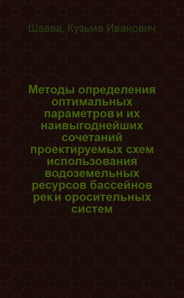 Методы определения оптимальных параметров и их наивыгоднейших сочетаний проектируемых схем использования водоземельных ресурсов бассейнов рек и оросительных систем : (На примере некоторых оросит. схем и систем КиргССР) : Автореф. дис. на соиск. учен. степени д-ра техн. наук : (06.01.02)