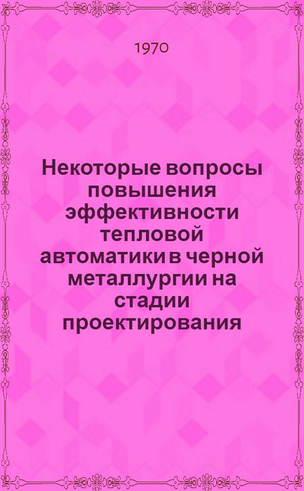 Некоторые вопросы повышения эффективности тепловой автоматики в черной металлургии на стадии проектирования : Автореф. дис. на соискание учен. степени канд. техн. наук : (05.321)