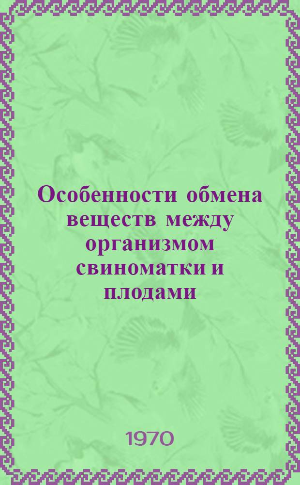 Особенности обмена веществ между организмом свиноматки и плодами : Автореф. дис. на соискание учен. степени д-ра биол. наук : (03.102)